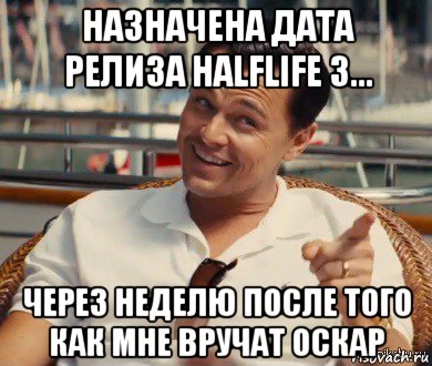 назначена дата релиза halflife 3... через неделю после того как мне вручат оскар, Мем Хитрый Гэтсби