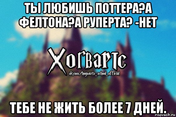 ты любишь поттера?а фелтона?а руперта? -нет тебе не жить более 7 дней., Мем Хогвартс