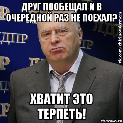 друг пообещал и в очередной раз не поехал? хватит это терпеть!, Мем Хватит это терпеть (Жириновский)