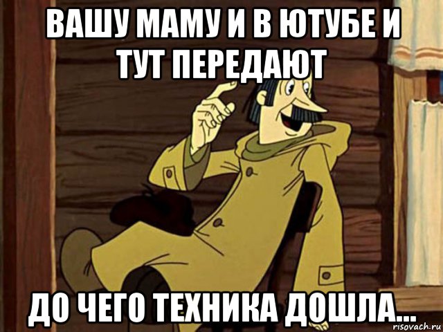 вашу маму и в ютубе и тут передают до чего техника дошла..., Мем И там и тут