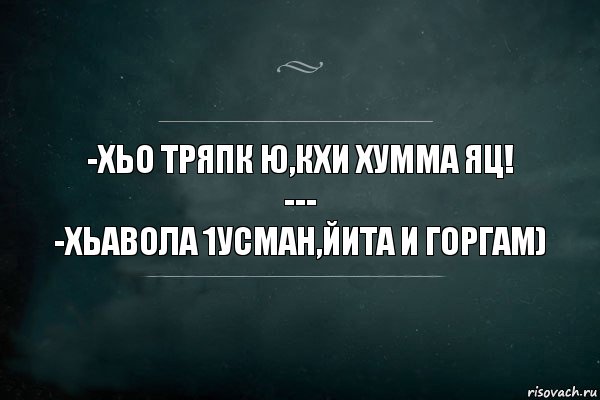 -Хьо тряпк ю,кхи хумма яц!
---
-Хьавола 1усман,йита и горгам), Комикс Игра Слов