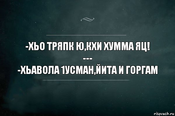 -Хьо тряпк ю,кхи хумма яц!
---
-Хьавола 1усман,йита и горгам, Комикс Игра Слов