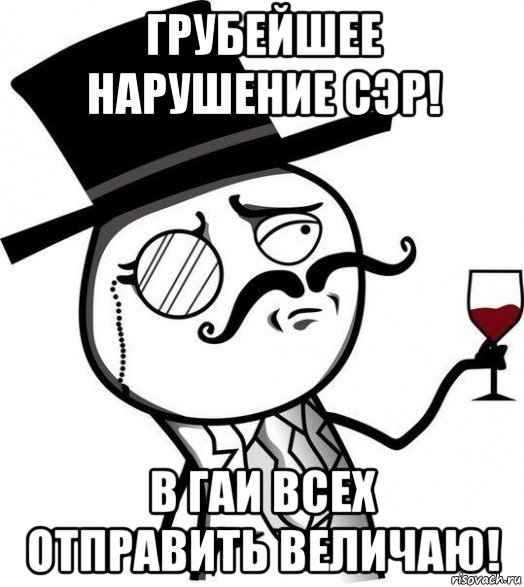 грубейшее нарушение сэр! в гаи всех отправить величаю!, Мем Интеллигент