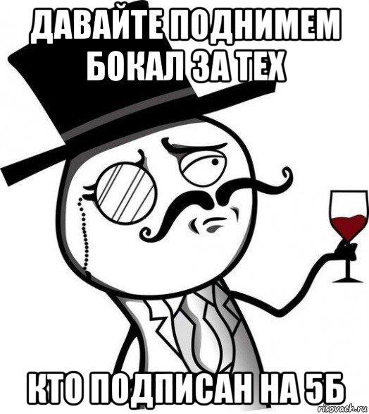 давайте поднимем бокал за тех кто подписан на 5б, Мем Интеллигент