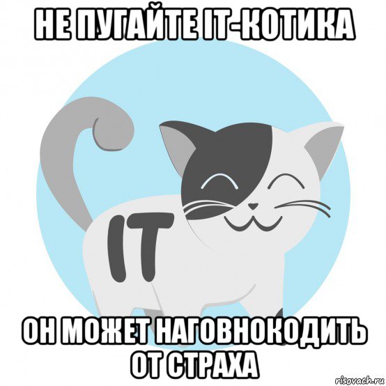 не пугайте it-котика он может наговнокодить от страха