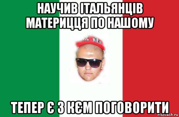 научив італьянців материцця по нашому тепер є з кєм поговорити