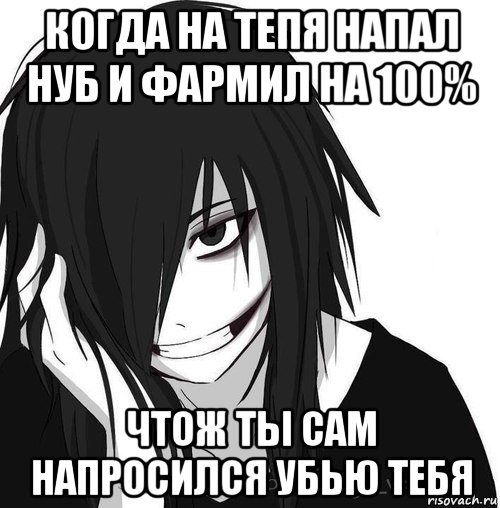 когда на тепя напал нуб и фармил на 100% чтож ты сам напросился убью тебя, Мем Jeff the killer