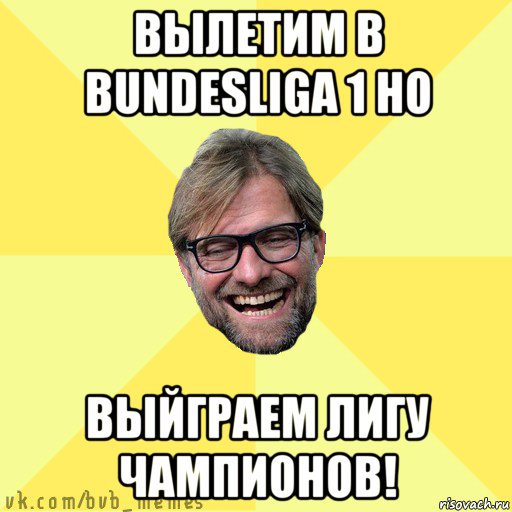 вылетим в bundesliga 1 но выйграем лигу чампионов!