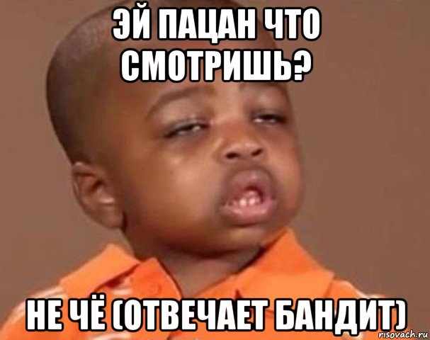 эй пацан что смотришь? не чё (отвечает бандит), Мем  Какой пацан (негритенок)