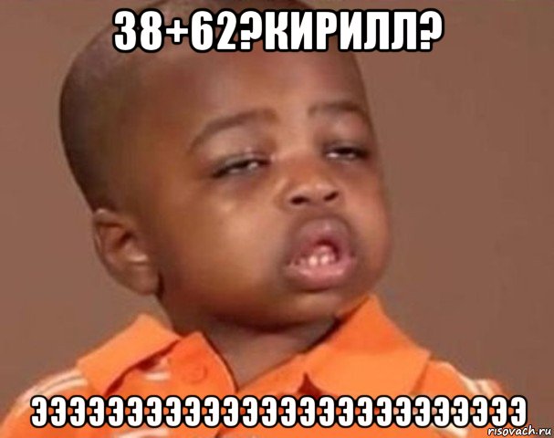 38+62?кирилл? ээээээээээээээээээээээээээ, Мем  Какой пацан (негритенок)