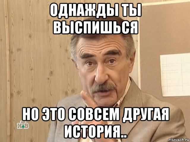 однажды ты выспишься но это совсем другая история.., Мем Каневский (Но это уже совсем другая история)