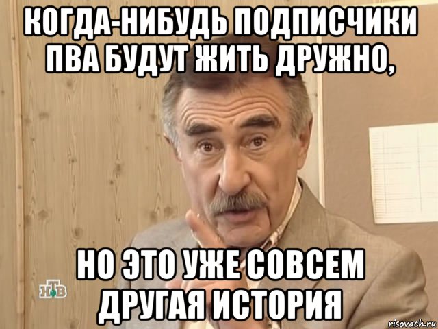 когда-нибудь подписчики пва будут жить дружно, но это уже совсем другая история, Мем Каневский (Но это уже совсем другая история)