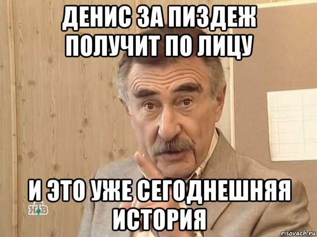 денис за пиздеж получит по лицу и это уже сегоднешняя история, Мем Каневский (Но это уже совсем другая история)