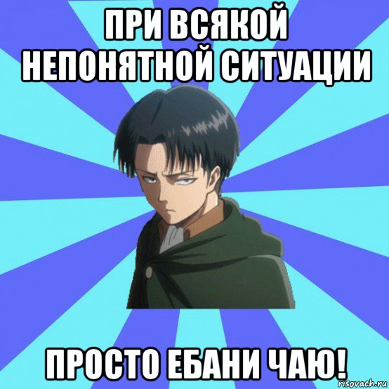 при всякой непонятной ситуации просто ебани чаю!
