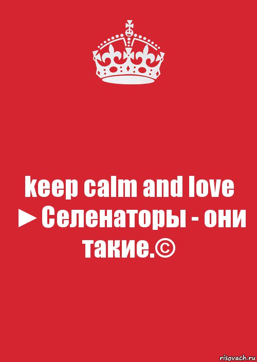 keep calm and love ►Селенаторы - они такие.©