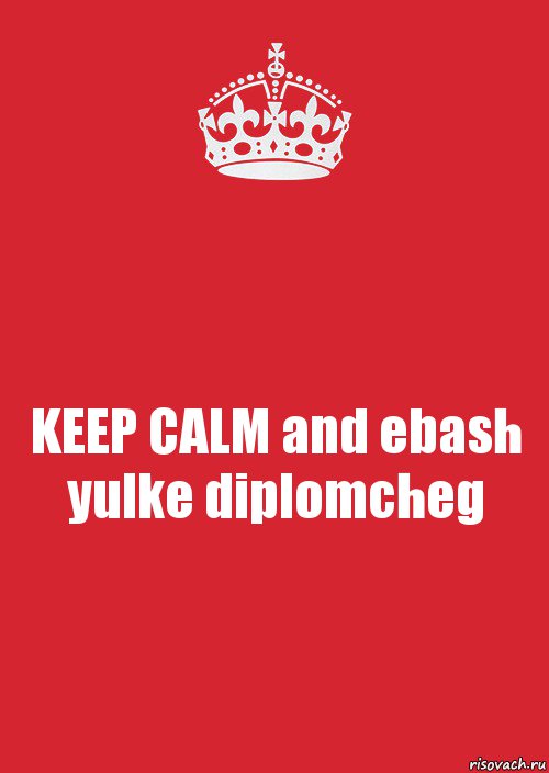 KEEP CALM and ebash yulke diplomcheg