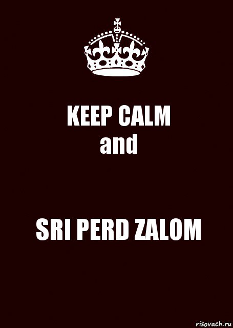 KEEP CALM
and SRI PERD ZALOM