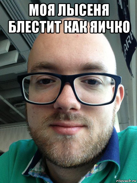 моя лысеня блестит как яичко 