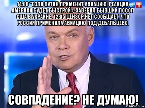 14:00 "если путин применит авиацию, реакция америки будет быстрой»,-заверил бывший посол сша в украине. 12:05 цензор.нет сообщает, что россия применила авиацию под дебальцево. совпадение? не думаю!, Мем Киселёв 2014