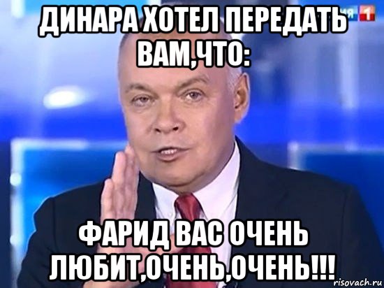 динара хотел передать вам,что: фарид вас очень любит,очень,очень!!!, Мем Киселёв 2014