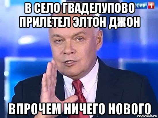 в село гваделупово прилетел элтон джон впрочем ничего нового, Мем Киселёв 2014