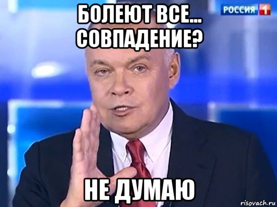 болеют все... совпадение? не думаю, Мем Киселёв 2014