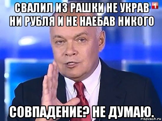 свалил из рашки не украв ни рубля и не наебав никого совпадение? не думаю., Мем Киселёв 2014