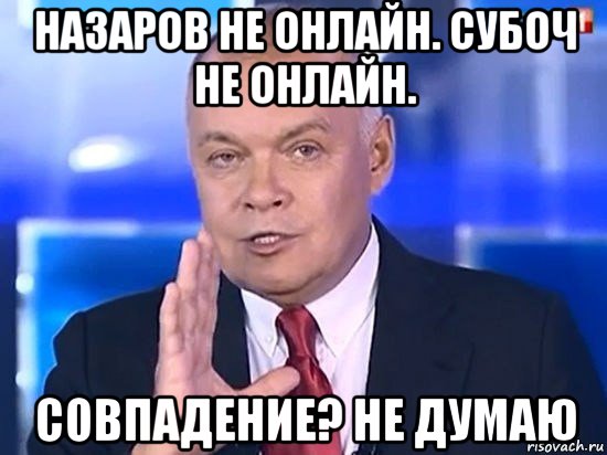 назаров не онлайн. субоч не онлайн. совпадение? не думаю, Мем Киселёв 2014