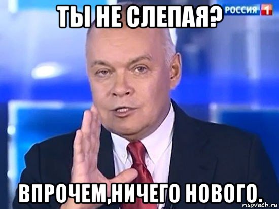 ты не слепая? впрочем,ничего нового., Мем Киселёв 2014