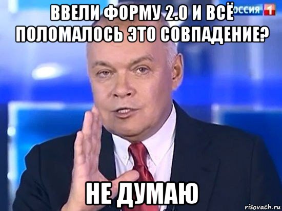 ввели форму 2.0 и всё поломалось это совпадение? не думаю, Мем Киселёв 2014