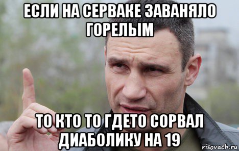 если на серваке заваняло горелым то кто то гдето сорвал диаболику на 19, Мем Кличко говорит