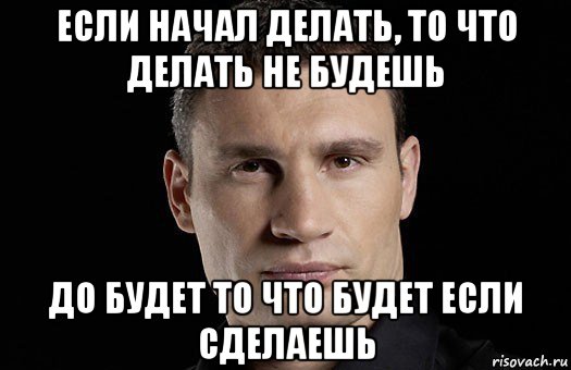 если начал делать, то что делать не будешь до будет то что будет если сделаешь, Мем Кличко