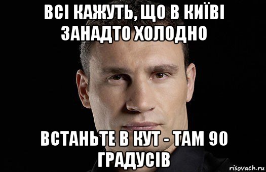 всі кажуть, що в київі занадто холодно встаньте в кут - там 90 градусів, Мем Кличко