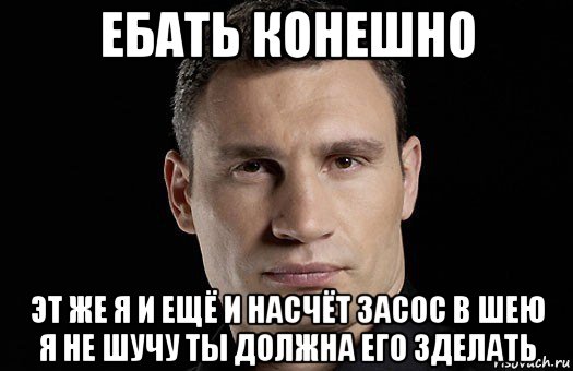 ебать конешно эт же я и ещё и насчёт засос в шею я не шучу ты должна его зделать, Мем Кличко