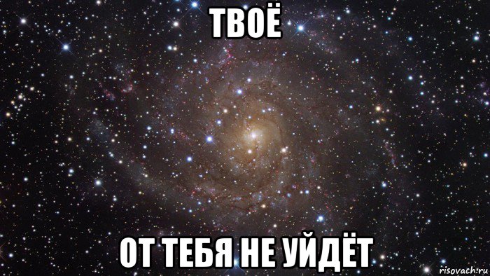 твоё от тебя не уйдёт, Мем  Космос (офигенно)