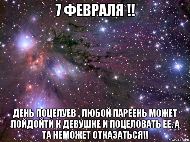 7 февраля !! день поцелуев . любой пареень может пойдойти к девушке и поцеловать ее, а та неможет отказаться!!, Мем Космос