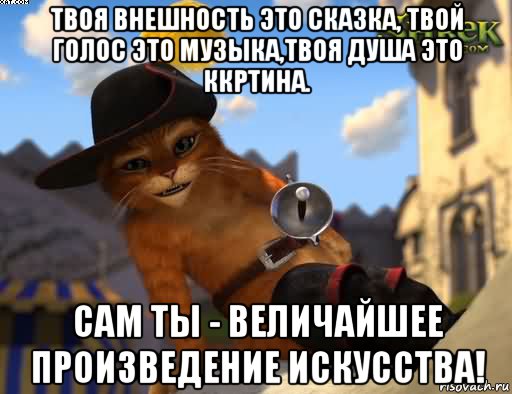 твоя внешность это сказка, твой голос это музыка,твоя душа это ккртина. сам ты - величайшее произведение искусства!, Мем КОТ