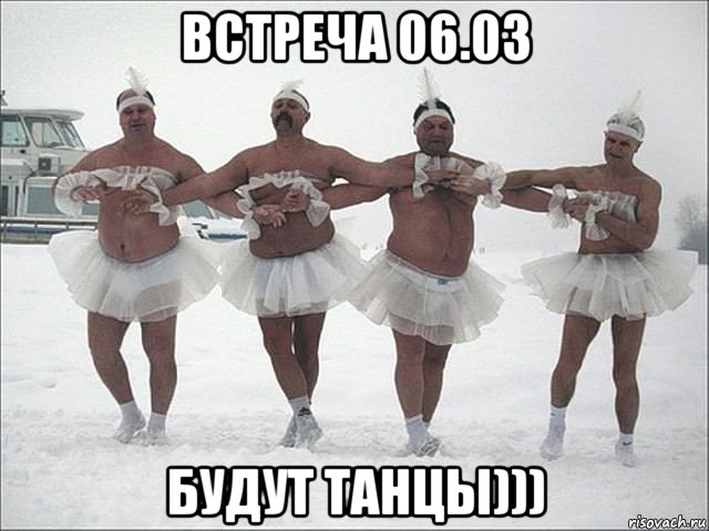 встреча 06.03 будут танцы)))