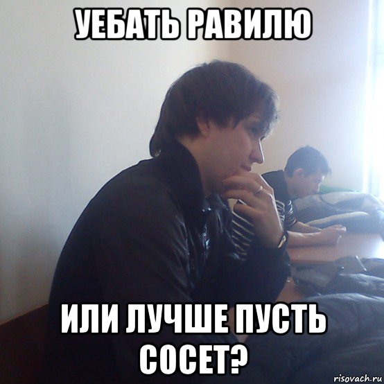 уебать равилю или лучше пусть сосет?
