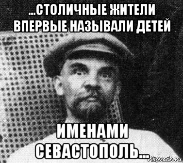 ...столичные жители впервые называли детей именами севастополь..., Мем   Ленин удивлен