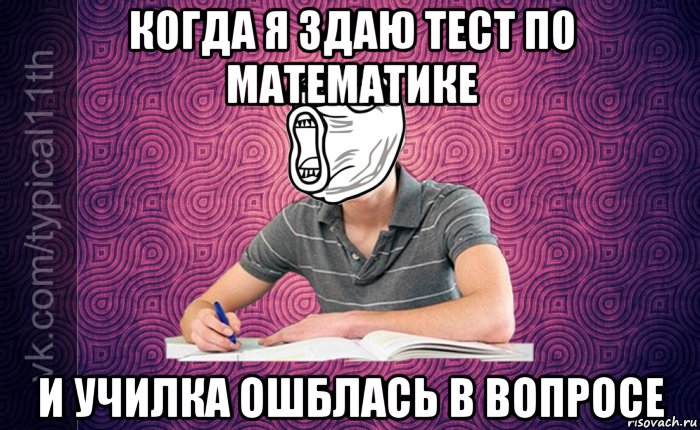 когда я здаю тест по математике и училка ошблась в вопросе