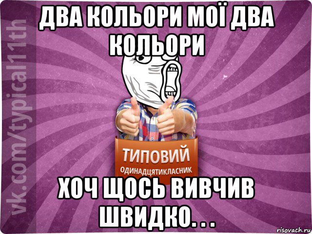 два кольори мої два кольори хоч щось вивчив швидко. . .