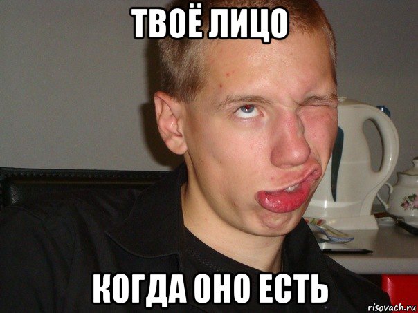 твоё лицо когда оно есть