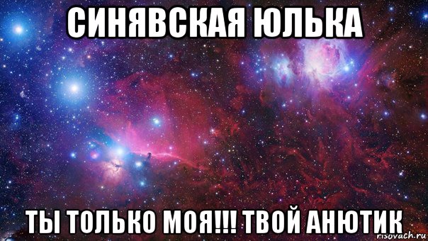 синявская юлька ты только моя!!! твой анютик