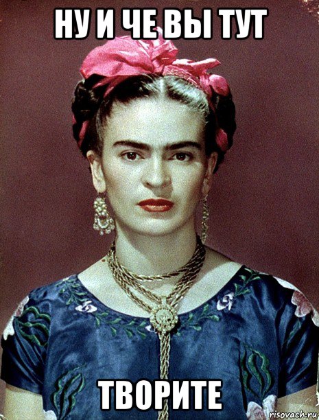 ну и че вы тут творите, Мем Magdalena Carmen Frieda Kahlo Ca