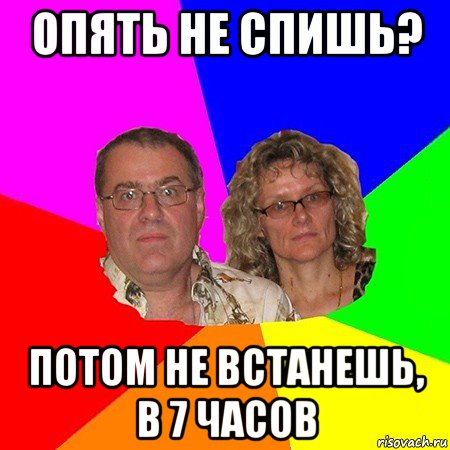 опять не спишь? потом не встанешь, в 7 часов