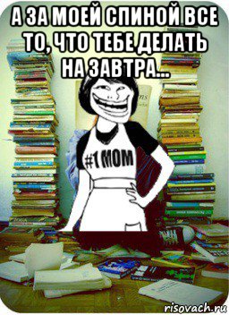 а за моей спиной все то, что тебе делать на завтра... , Мем Мама