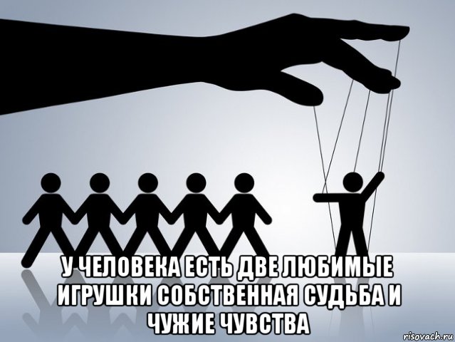  у человека есть две любимые игрушки собственная судьба и чужие чувства, Мем Манипуляция