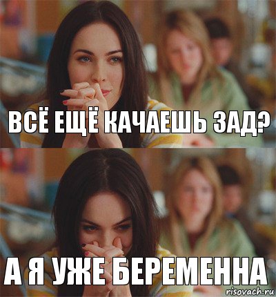 Всё ещё качаешь зад? А я уже беременна