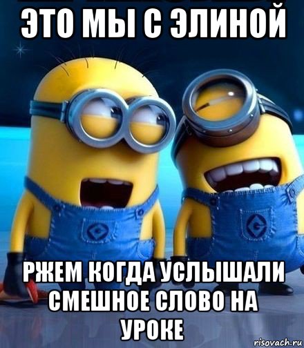 это мы с элиной ржем когда услышали смешное слово на уроке